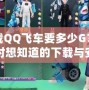 下載QQ飛車要多少G？你絕對想知道的下載與安裝技巧大揭秘！