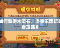 《如何獲得木靈石，洛克王國玩家必看攻略》