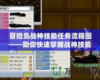 冒險島戰神技能任務流程圖——助你快速掌握戰神技能的秘訣