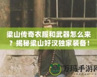 梁山傳奇衣服和武器怎么來？揭秘梁山好漢獨(dú)家裝備！