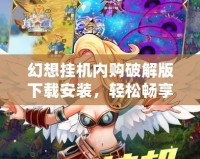 幻想掛機內購破解版下載安裝，輕松暢享無限福利