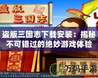 盜版三國志下載安裝：揭秘不可錯過的絕妙游戲體驗