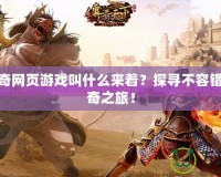 新開傳奇網頁游戲叫什么來著？探尋不容錯過的傳奇之旅！