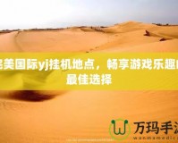 完美國際yj掛機地點，暢享游戲樂趣的最佳選擇