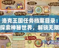 洛克王國(guó)任務(wù)檔案目錄：探索神秘世界，解鎖無(wú)限樂(lè)趣