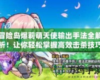 冒險島爆莉萌天使輸出手法全解析！讓你輕松掌握高效擊殺技巧