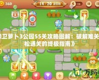 《保衛蘿卜3公園55關攻略圖解：破解難關，輕松通關的終極指南》
