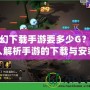 夢幻下載手游要多少G？深入解析手游的下載與安裝要求！