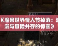 《魔獸世界情人節掉落：浪漫與冒險并存的驚喜》