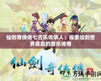 仙劍奇俠傳七古樂傳承人：探索仙劍世界背后的音樂傳奇