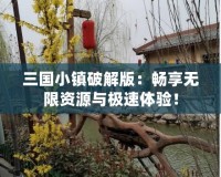 三國小鎮破解版：暢享無限資源與極速體驗！