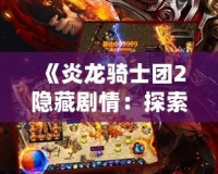 《炎龍騎士團2隱藏劇情：探索未知的神秘與挑戰》
