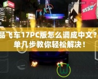 極品飛車17PC版怎么調成中文？簡單幾步教你輕松解決！