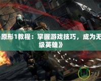 《虐殺原形1教程：掌握游戲技巧，成為無敵的超級英雄》