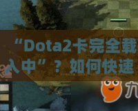 “Dota2卡完全載入中”？如何快速解決并提升你的游戲體驗
