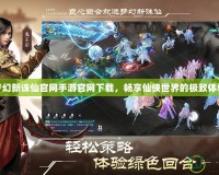 夢幻新誅仙官網手游官網下載，暢享仙俠世界的極致體驗