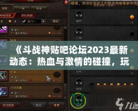 《斗戰(zhàn)神貼吧論壇2023最新動(dòng)態(tài)：熱血與激情的碰撞，玩家交流新天地》
