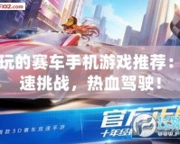 好玩的賽車手機游戲推薦：極速挑戰，熱血駕駛！