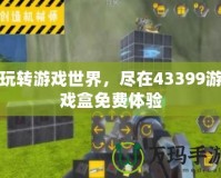 玩轉游戲世界，盡在43399游戲盒免費體驗