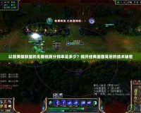 以前英雄聯盟的無限視距分辨率是多少？揭開經典畫面背后的技術秘密