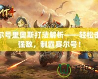 賽爾號(hào)里奧斯打法解析——輕松擊敗強(qiáng)敵，制霸賽爾號(hào)！