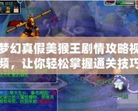 夢幻真假美猴王劇情攻略視頻，讓你輕松掌握通關技巧！