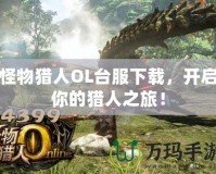 怪物獵人OL臺服下載，開啟你的獵人之旅！