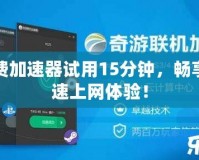 免費加速器試用15分鐘，暢享極速上網(wǎng)體驗！
