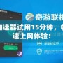 免費加速器試用15分鐘，暢享極速上網體驗！