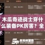木瓜奇跡戰士穿什么裝備PK厲害？全面解析最強戰士PK裝備搭配！