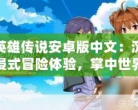 英雄傳說安卓版中文：沉浸式冒險體驗，掌中世界等你來探索！