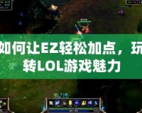 如何讓EZ輕松加點，玩轉LOL游戲魅力