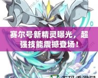 賽爾號(hào)新精靈曝光，超強(qiáng)技能震撼登場！