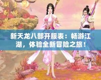 新天龍八部開服表：暢游江湖，體驗全新冒險之旅！