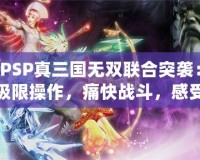 PSP真三國無雙聯合突襲：極限操作，痛快戰斗，感受三國英雄的熱血與激情！