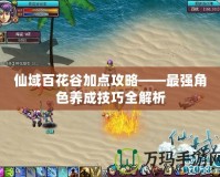 仙域百花谷加點攻略——最強角色養成技巧全解析