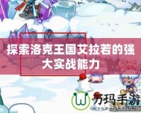 探索洛克王國艾拉若的強(qiáng)大實戰(zhàn)能力