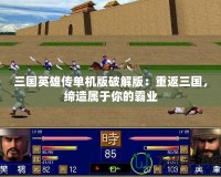 三國英雄傳單機版破解版：重返三國，締造屬于你的霸業