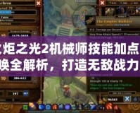 火炬之光2機(jī)械師技能加點(diǎn)召喚全解析，打造無(wú)敵戰(zhàn)力！