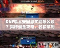 DNF單人安圖恩獎(jiǎng)勵(lì)怎么領(lǐng)？揭秘最全攻略，輕松拿到豐厚獎(jiǎng)勵(lì)！