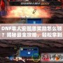 DNF單人安圖恩獎勵怎么領？揭秘最全攻略，輕松拿到豐厚獎勵！