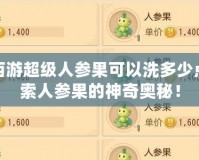 夢幻西游超級人參果可以洗多少點？探索人參果的神奇奧秘！
