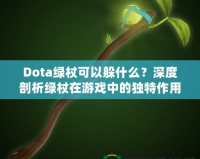 Dota綠杖可以躲什么？深度剖析綠杖在游戲中的獨特作用