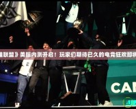《英雄聯(lián)盟》美服內(nèi)測開啟！玩家們期待已久的電競狂歡即將來臨！
