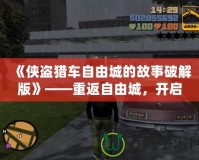 《俠盜獵車自由城的故事破解版》——重返自由城，開啟全新冒險旅程