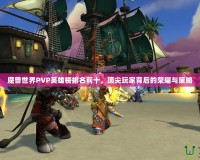 魔獸世界PVP英雄榜排名前十，頂尖玩家背后的榮耀與策略