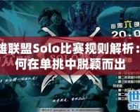 英雄聯盟Solo比賽規則解析：如何在單挑中脫穎而出