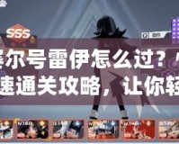 賽爾號雷伊怎么過？快速通關攻略，讓你輕松征服所有難關！