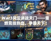 War3風云決戰天門——重燃競技熱血，爭霸天下！