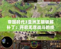 帝國時(shí)代3亞洲王朝破解補(bǔ)?。洪_啟無盡戰(zhàn)斗的終極武器！